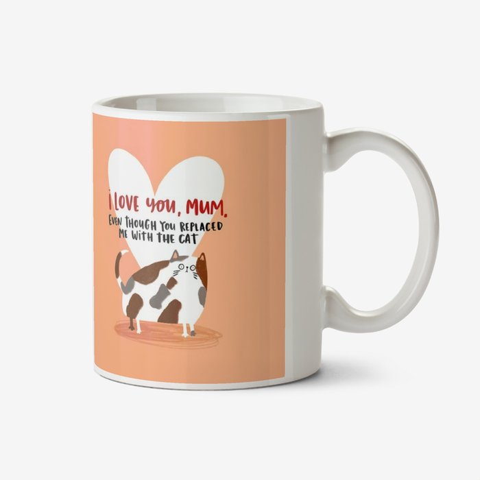 Lucy Maggie I Love You Mum Even Though You Replaced Me With The Cat Mug