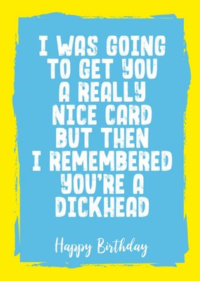 Funny Rude I Was Going To Get You A Really Nice Card But Then I Remembered Birthday Card