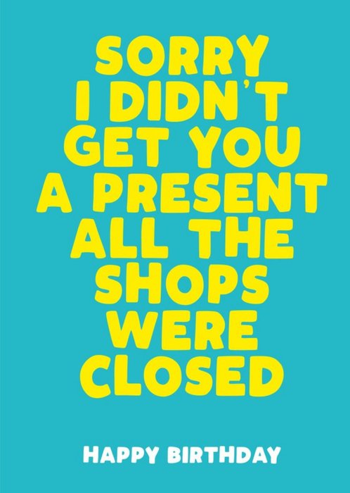 Sorry I Didnt Get You A Present All The Shops We Closed Birthday Card