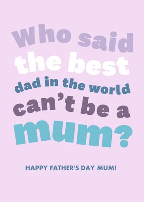 Who Said The Best Dad In The World Cant Be A Mum Card