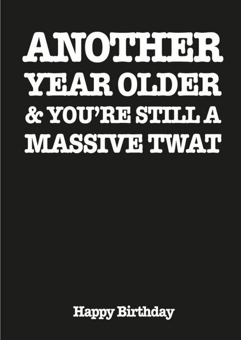 Another Year Older and You are Still a Massive Twat Happy Birthday Card