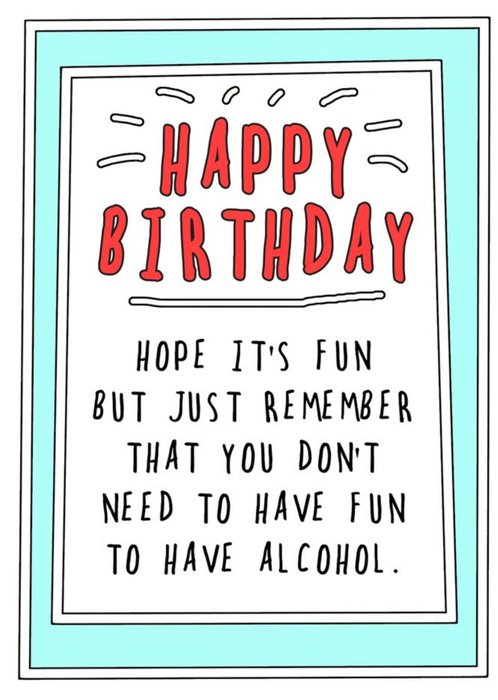 Funny Cheeky Happy Birthday Hope Its Fun But Just Remember Alcohol Card