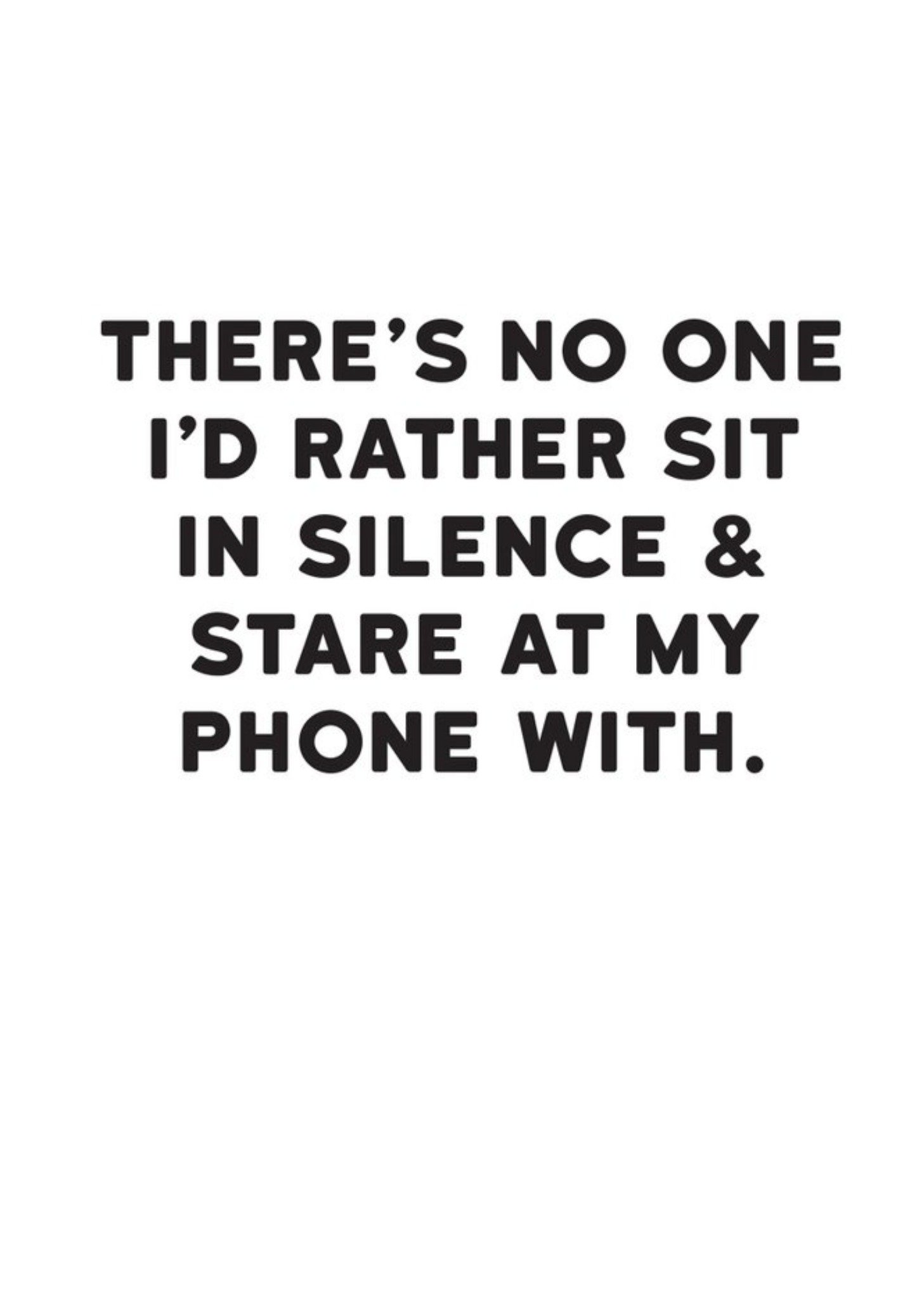 Moonpig Modern Funny Typographical There's No One I'd Rather Sit In Silence And Stare At My Phone Wi