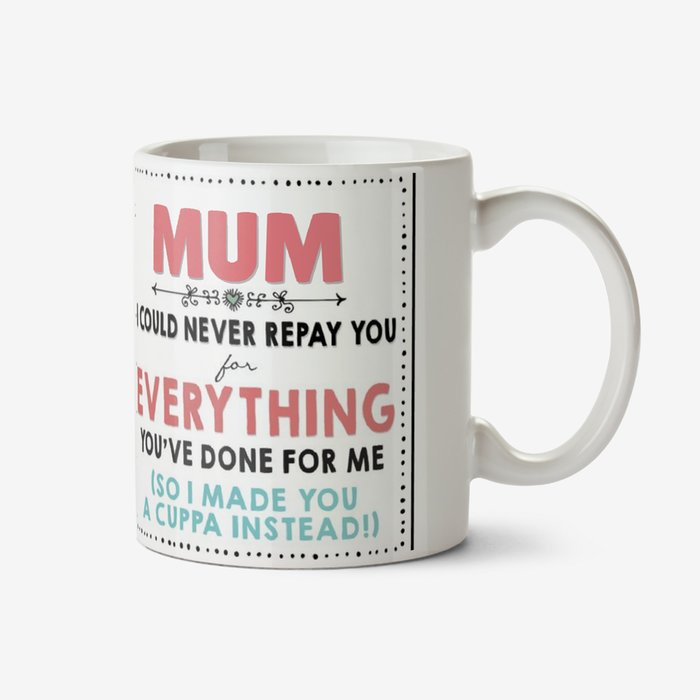 Mum I Can Never Repay You For Everything You've Done For Me Mother's Day Mug