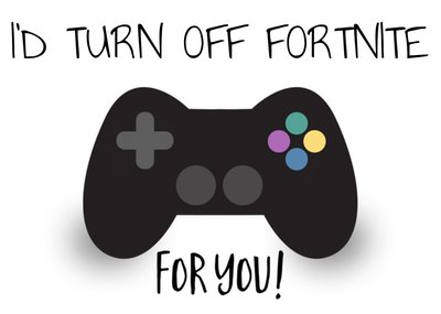 I'd Turn Off Fortnite for You Gaming Birthday Day Card