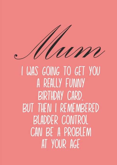 Typographical Funny Mum I Was Going To Get You A Funny Card But Bladder Problems