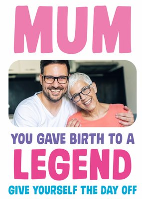 Funny Mum You Gave Birth To A Legend Photo Upload Birthday Card