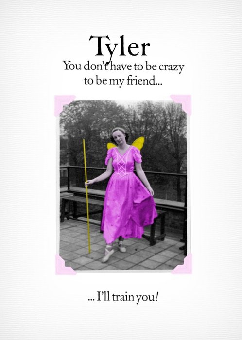 Funny You Dont Have To Be Crazy To Be My Friend Ill Train You Personalised Card