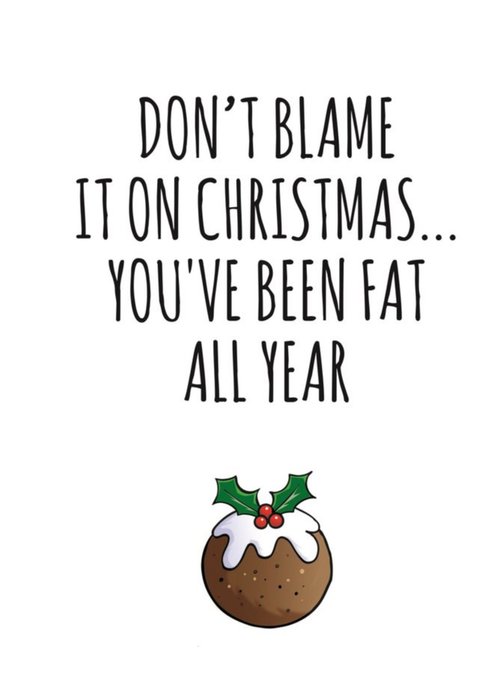 Typographical Dont Blame It On Christmas Youve Been Fat All Year Card