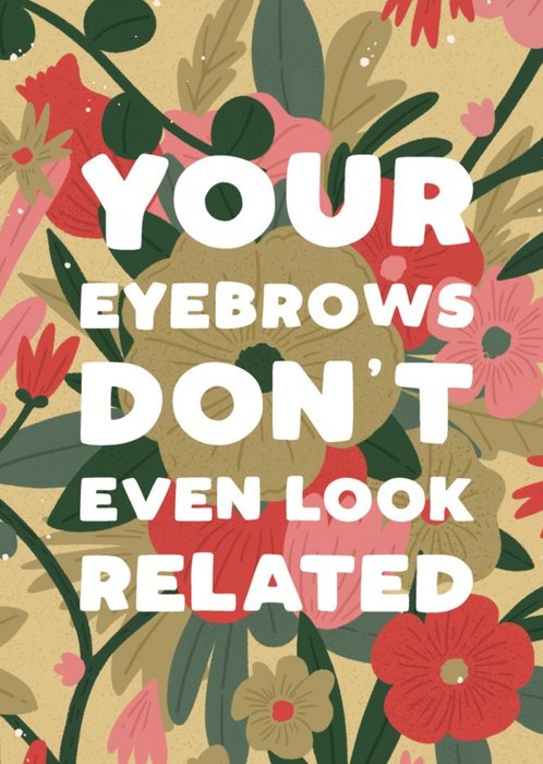 Funny Floral Your Eyebrows Don't Even Look Related Birthday Card